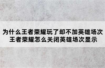 为什么王者荣耀玩了却不加英雄场次 王者荣耀怎么关闭英雄场次显示